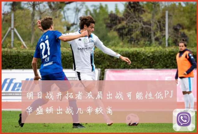 明日战开拓者浓眉出战可能性低PJ华盛顿出战几率较高