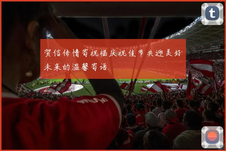 贺信传情寄祝福庆祝佳节共迎美好未来的温馨寄语