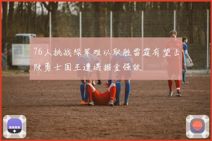 76人挑战绿军难以取胜雷霆有望击败勇士国王遭遇掘金强敌