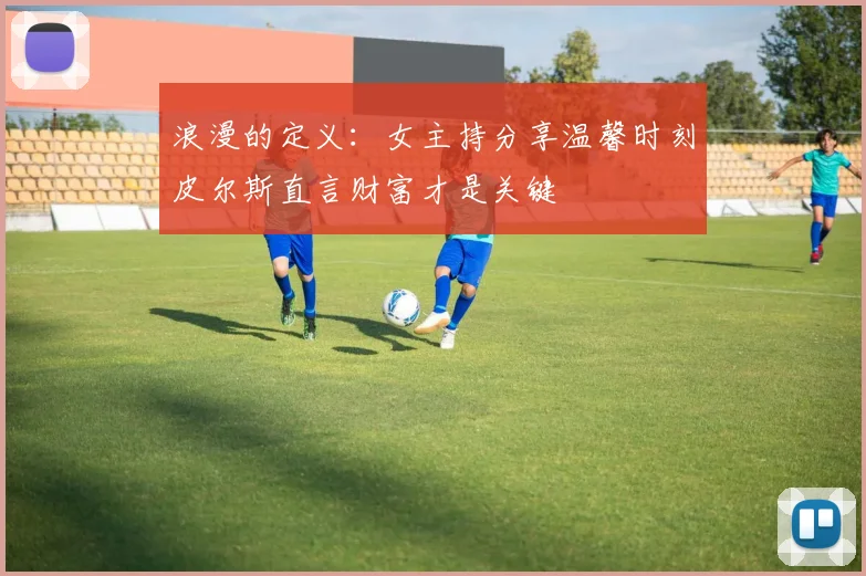 浪漫的定义：女主持分享温馨时刻皮尔斯直言财富才是关键