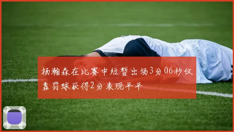 杨瀚森在比赛中短暂出场3分06秒仅靠罚球获得2分表现平平
