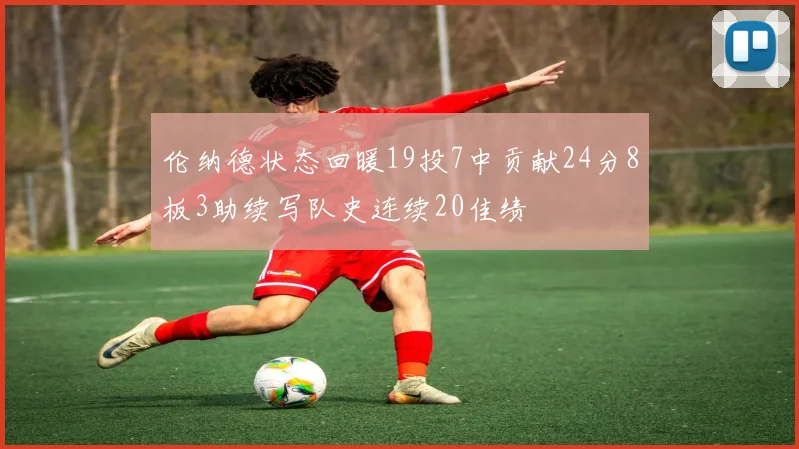 伦纳德状态回暖19投7中贡献24分8板3助续写队史连续20佳绩