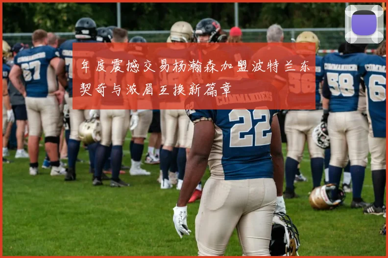 年度震撼交易杨瀚森加盟波特兰东契奇与浓眉互换新篇章