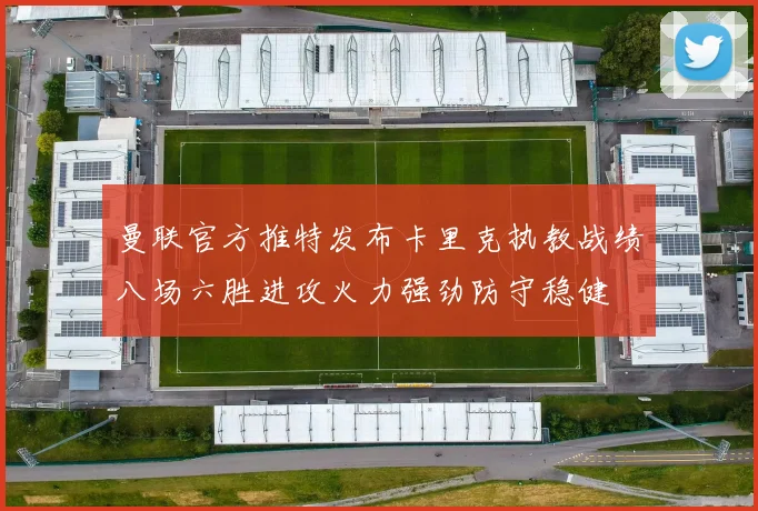 曼联官方推特发布卡里克执教战绩八场六胜进攻火力强劲防守稳健