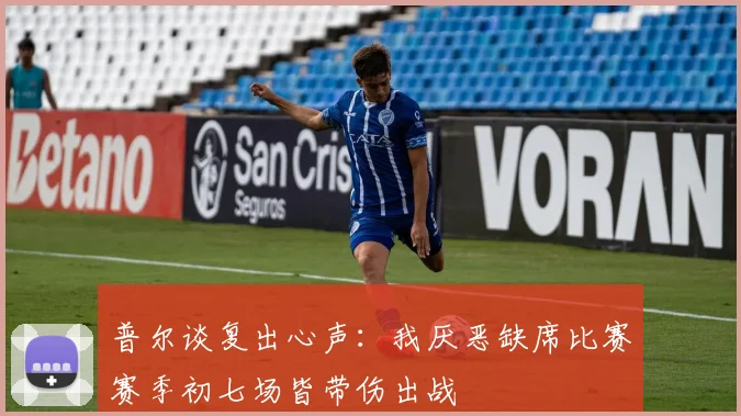 普尔谈复出心声：我厌恶缺席比赛赛季初七场皆带伤出战