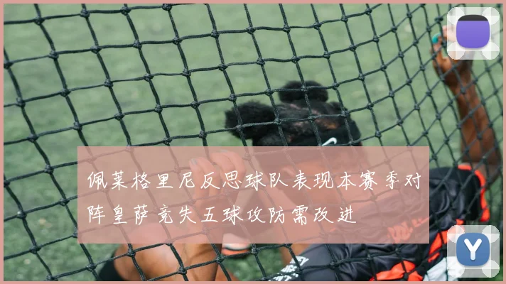 佩莱格里尼反思球队表现本赛季对阵皇萨竞失五球攻防需改进