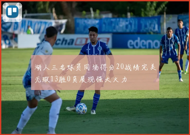 湖人三名球员同场得分20战绩完美无瑕13胜0负展现强大火力