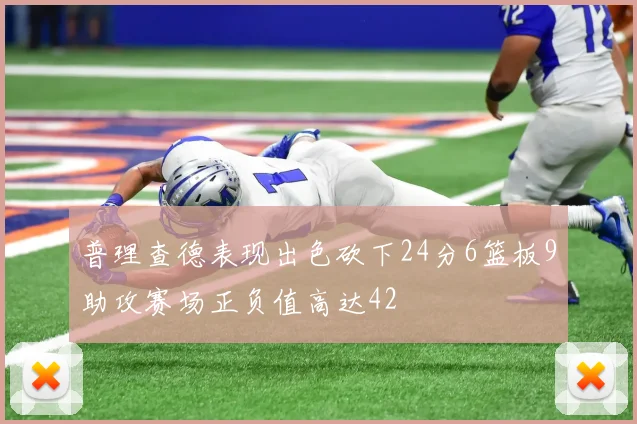 普理查德表现出色砍下24分6篮板9助攻赛场正负值高达42