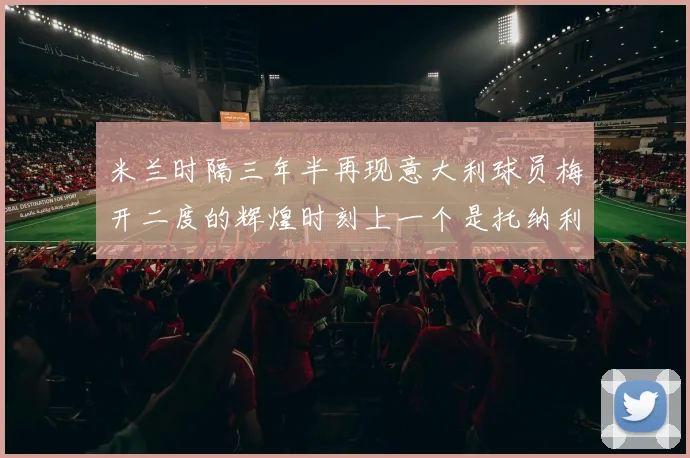 米兰时隔三年半再现意大利球员梅开二度的辉煌时刻上一个是托纳利