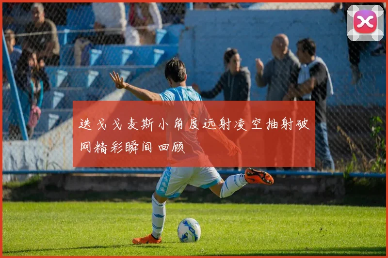 迭戈戈麦斯小角度远射凌空抽射破网精彩瞬间回顾