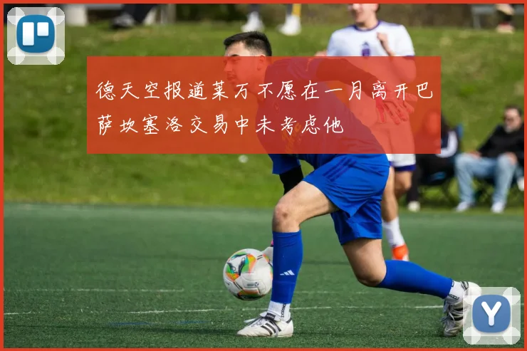 德天空报道莱万不愿在一月离开巴萨坎塞洛交易中未考虑他