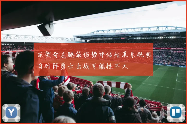 东契奇左腿筋伤势评估结果乐观明日对阵勇士出战可能性不大