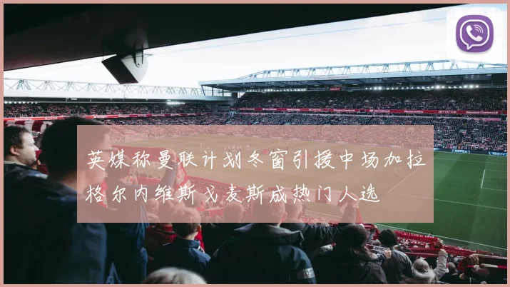 英媒称曼联计划冬窗引援中场加拉格尔内维斯戈麦斯成热门人选