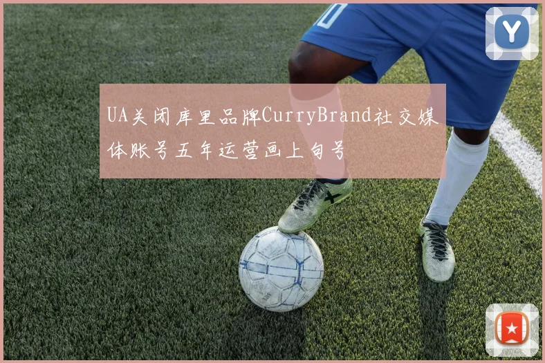 UA关闭库里品牌CurryBrand社交媒体账号五年运营画上句号